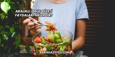 Aralıklı Oruç Diyeti Faydaları Nelerdir?