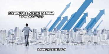 Belarus'da Nelere Yatırım Yapılmalıdır?