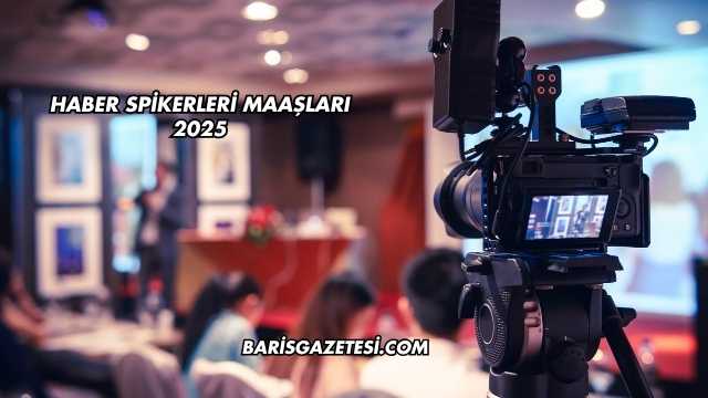 Haber Spikerleri Maaşları 2025