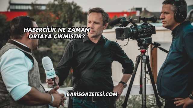 Habercilik Ne Zaman Ortaya Çıkmıştır?