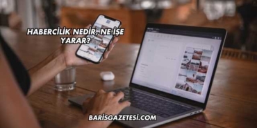Habercilik Nedir, Ne İşe Yarar?