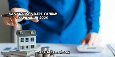 Kanada'da Nelere Yatırım Yapılabilir 2025