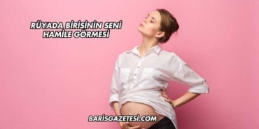 Rüyada Birisinin Seni Hamile Görmesi