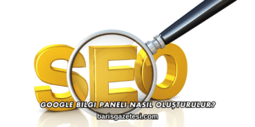 Google Bilgi Paneli Nasıl Oluşturulur?